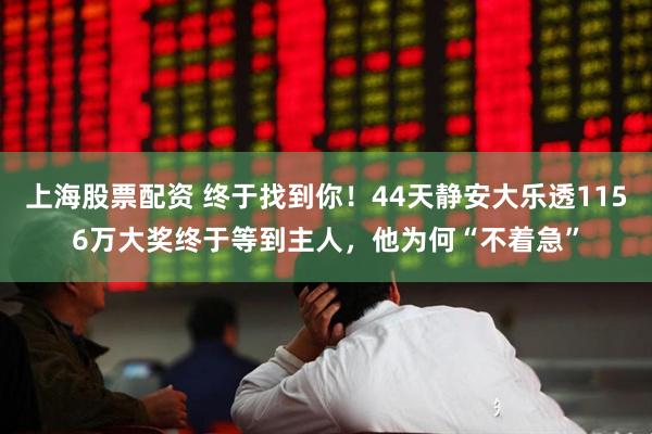 上海股票配资 终于找到你！44天静安大乐透1156万大奖终于等到主人，他为何“不着急”