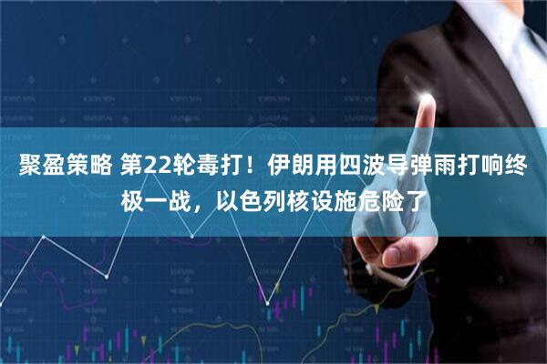 聚盈策略 第22轮毒打！伊朗用四波导弹雨打响终极一战，以色列核设施危险了