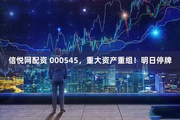 信悦网配资 000545，重大资产重组！明日停牌