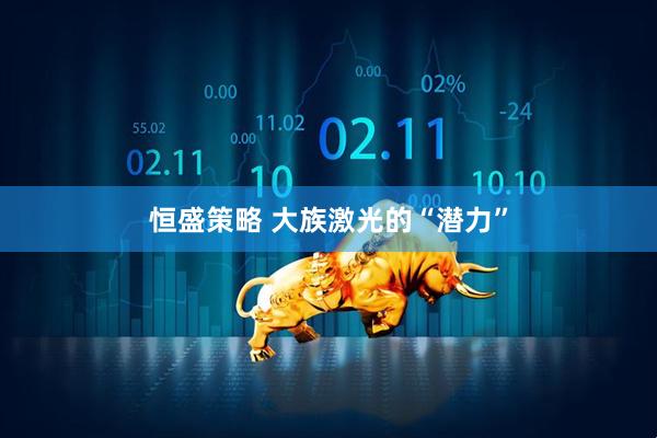 恒盛策略 大族激光的“潜力”