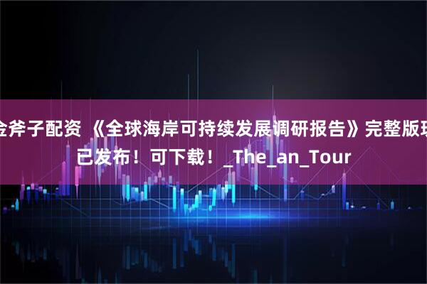 金斧子配资 《全球海岸可持续发展调研报告》完整版现已发布！可下载！_The_an_Tour