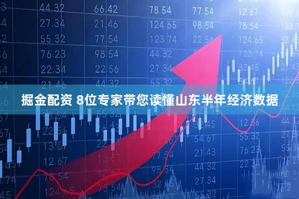 掘金配资 8位专家带您读懂山东半年经济数据