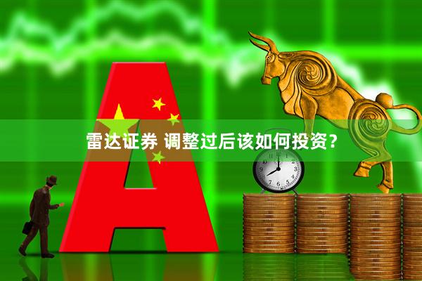 雷达证券 调整过后该如何投资？