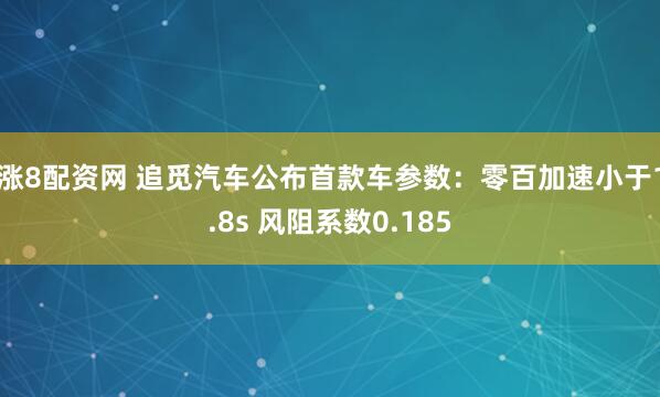 涨8配资网 追觅汽车公布首款车参数：零百加速小于1.8s 风阻系数0.185