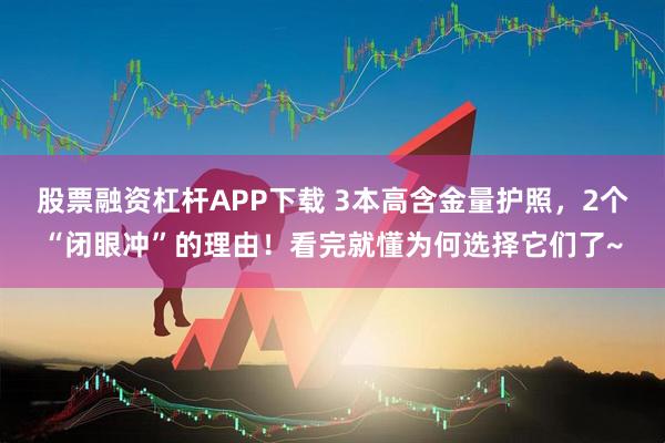 股票融资杠杆APP下载 3本高含金量护照，2个“闭眼冲”的理由！看完就懂为何选择它们了~