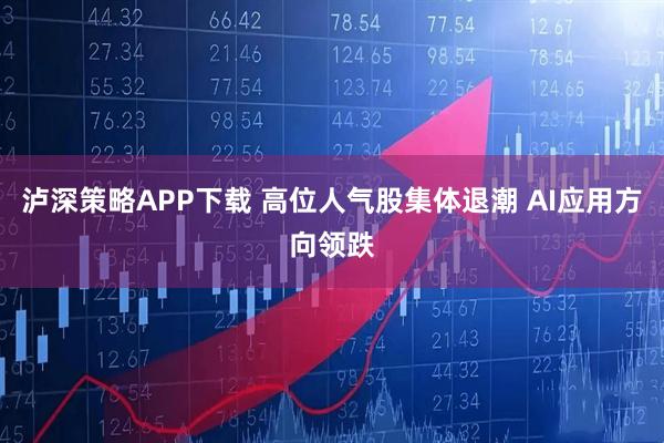 泸深策略APP下载 高位人气股集体退潮 AI应用方向领跌