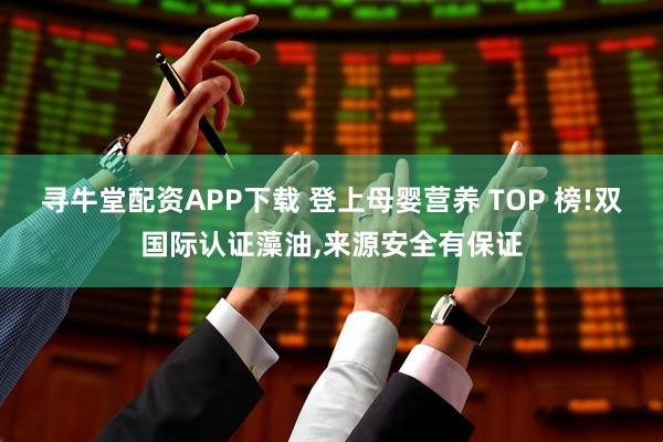 寻牛堂配资APP下载 登上母婴营养 TOP 榜!双国际认证藻油,来源安全有保证